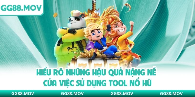Hiểu rõ những hậu quả nặng nề của việc sử dụng tool nổ hũ